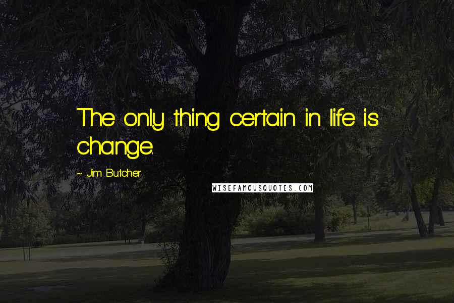 Jim Butcher Quotes: The only thing certain in life is change.