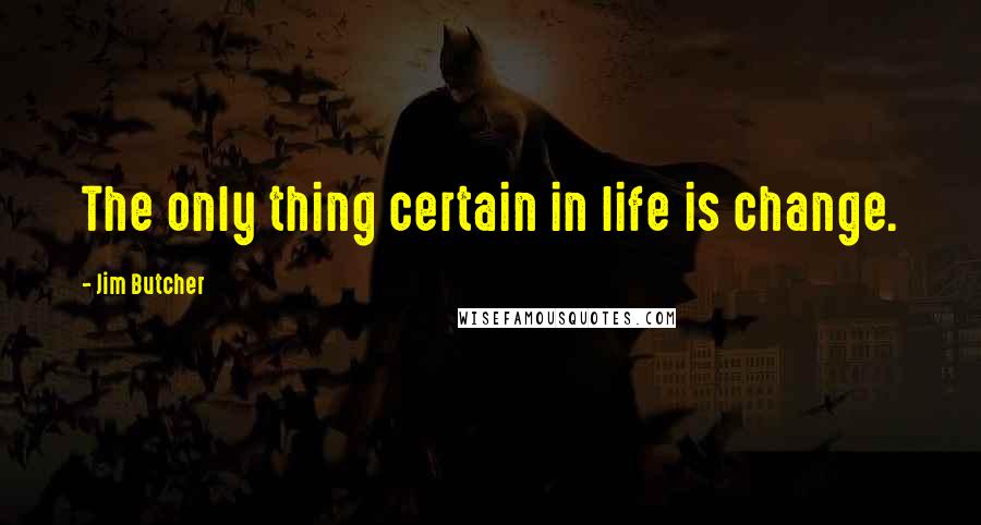 Jim Butcher Quotes: The only thing certain in life is change.