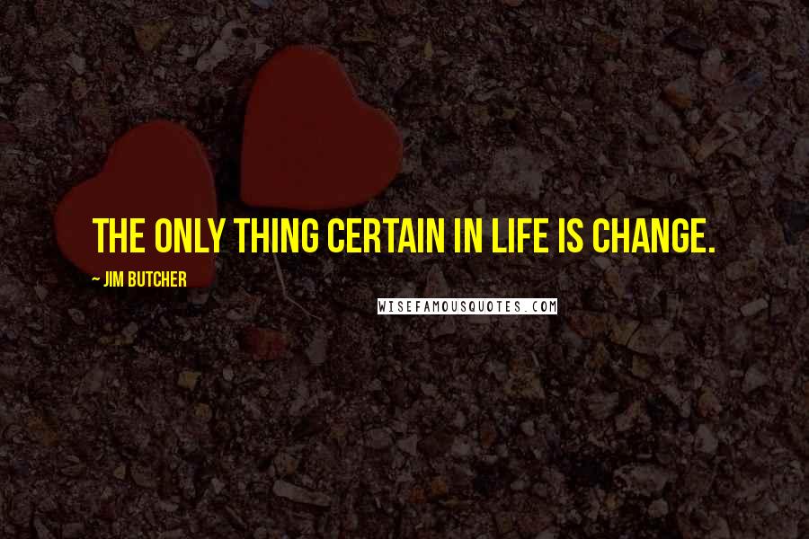 Jim Butcher Quotes: The only thing certain in life is change.