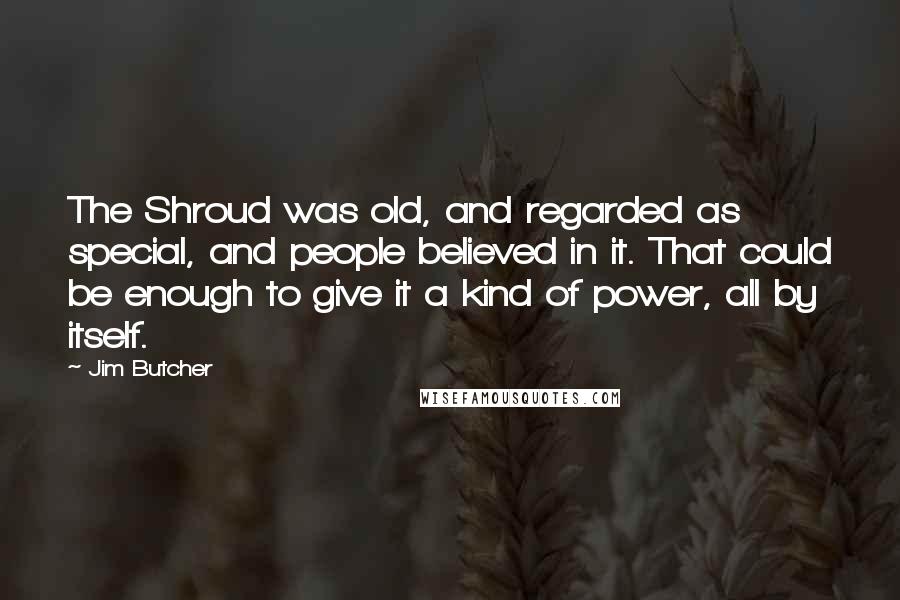 Jim Butcher Quotes: The Shroud was old, and regarded as special, and people believed in it. That could be enough to give it a kind of power, all by itself.