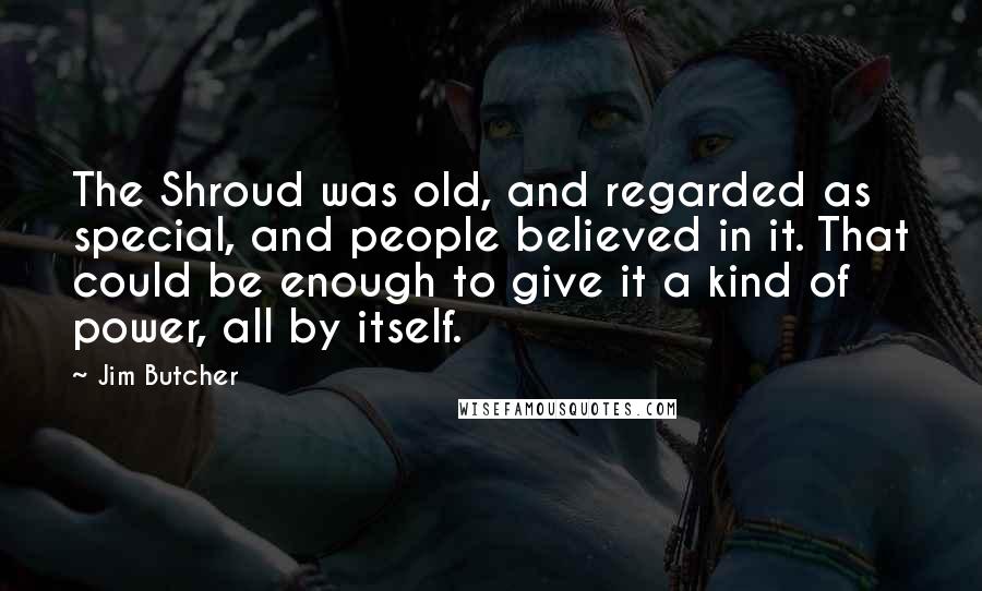 Jim Butcher Quotes: The Shroud was old, and regarded as special, and people believed in it. That could be enough to give it a kind of power, all by itself.