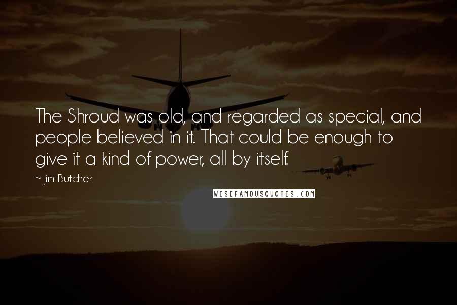 Jim Butcher Quotes: The Shroud was old, and regarded as special, and people believed in it. That could be enough to give it a kind of power, all by itself.