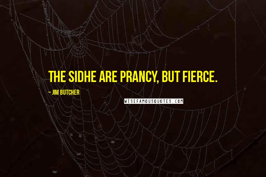 Jim Butcher Quotes: The Sidhe are prancy, but fierce.