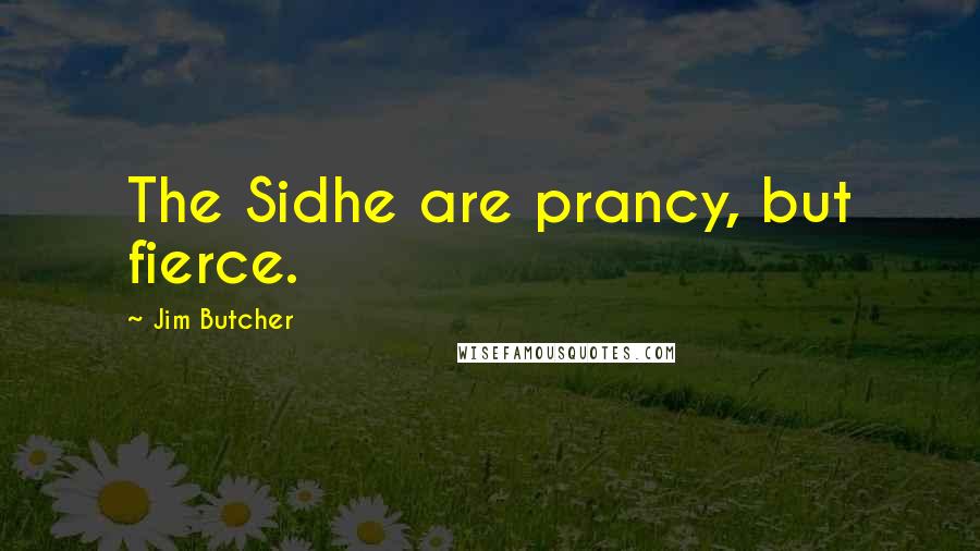 Jim Butcher Quotes: The Sidhe are prancy, but fierce.