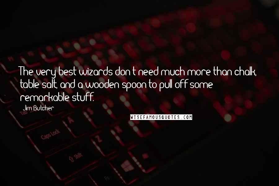 Jim Butcher Quotes: The very best wizards don't need much more than chalk, table salt, and a wooden spoon to pull off some remarkable stuff.
