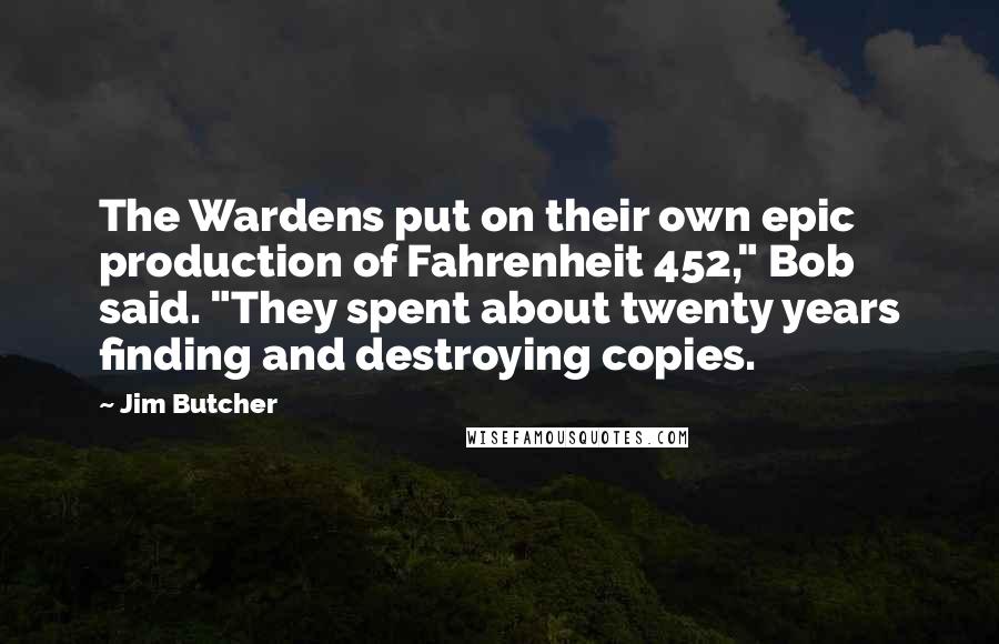 Jim Butcher Quotes: The Wardens put on their own epic production of Fahrenheit 452," Bob said. "They spent about twenty years finding and destroying copies.