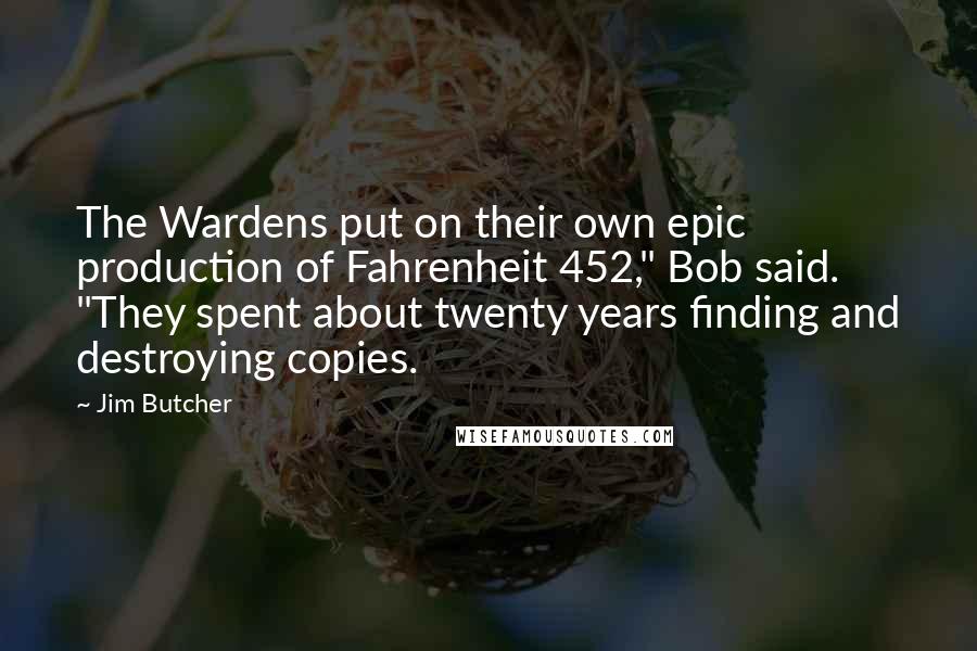 Jim Butcher Quotes: The Wardens put on their own epic production of Fahrenheit 452," Bob said. "They spent about twenty years finding and destroying copies.