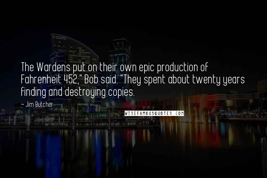 Jim Butcher Quotes: The Wardens put on their own epic production of Fahrenheit 452," Bob said. "They spent about twenty years finding and destroying copies.