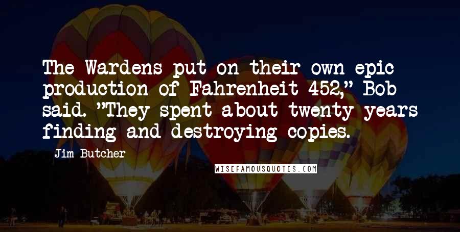 Jim Butcher Quotes: The Wardens put on their own epic production of Fahrenheit 452," Bob said. "They spent about twenty years finding and destroying copies.