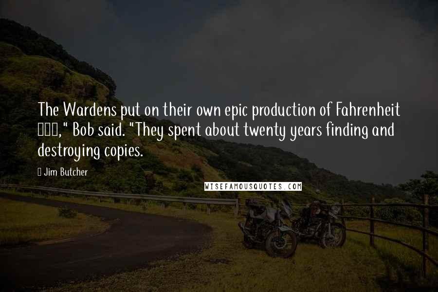 Jim Butcher Quotes: The Wardens put on their own epic production of Fahrenheit 452," Bob said. "They spent about twenty years finding and destroying copies.