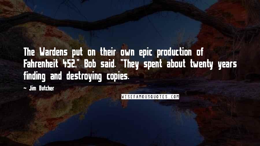 Jim Butcher Quotes: The Wardens put on their own epic production of Fahrenheit 452," Bob said. "They spent about twenty years finding and destroying copies.