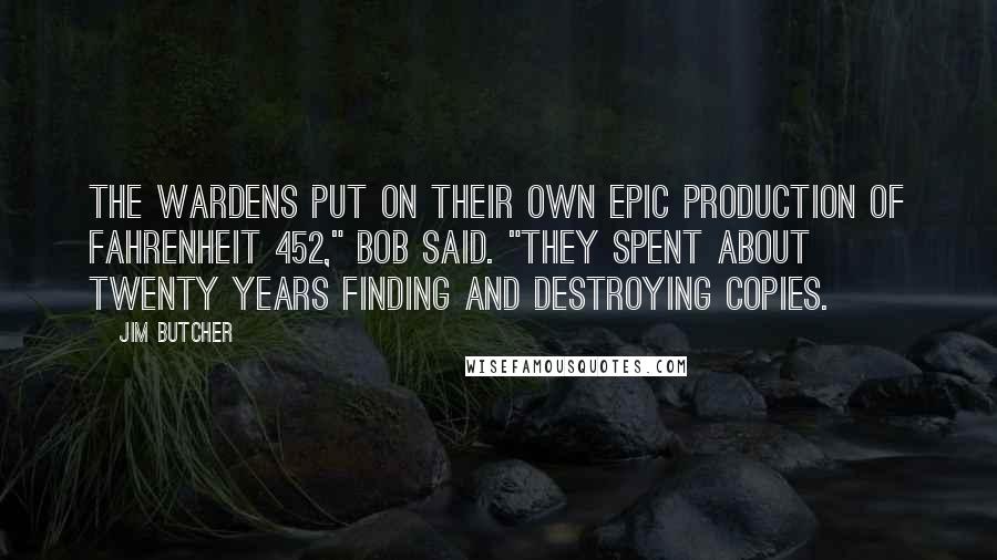 Jim Butcher Quotes: The Wardens put on their own epic production of Fahrenheit 452," Bob said. "They spent about twenty years finding and destroying copies.