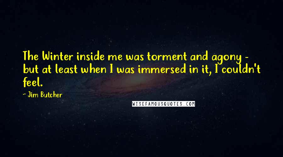 Jim Butcher Quotes: The Winter inside me was torment and agony - but at least when I was immersed in it, I couldn't feel.