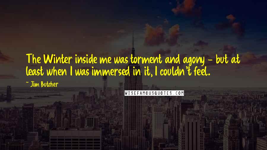 Jim Butcher Quotes: The Winter inside me was torment and agony - but at least when I was immersed in it, I couldn't feel.