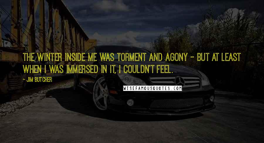 Jim Butcher Quotes: The Winter inside me was torment and agony - but at least when I was immersed in it, I couldn't feel.