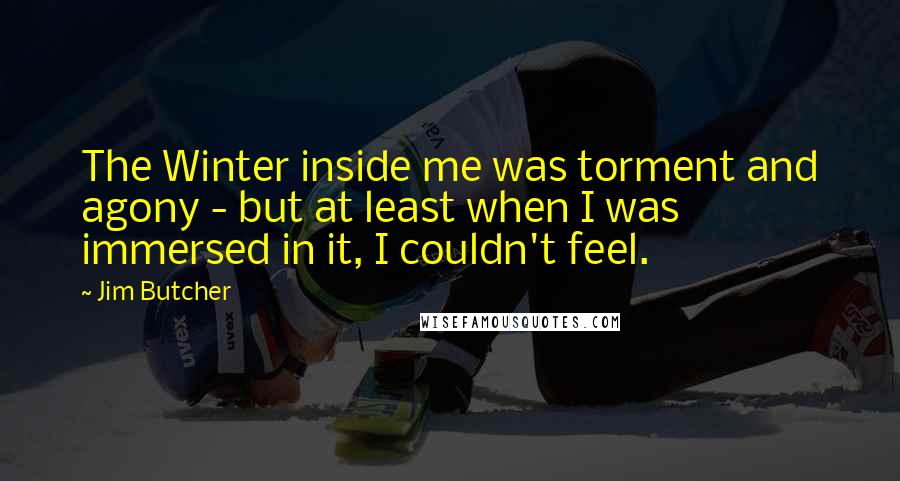 Jim Butcher Quotes: The Winter inside me was torment and agony - but at least when I was immersed in it, I couldn't feel.