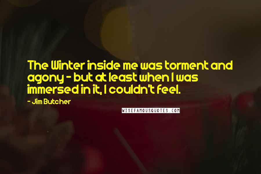 Jim Butcher Quotes: The Winter inside me was torment and agony - but at least when I was immersed in it, I couldn't feel.