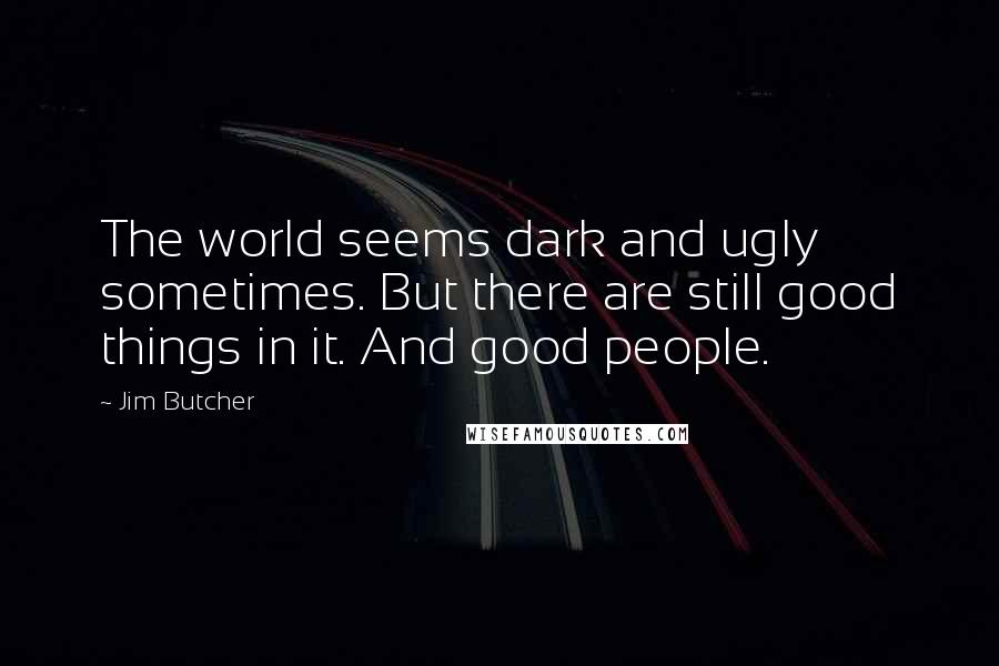 Jim Butcher Quotes: The world seems dark and ugly sometimes. But there are still good things in it. And good people.