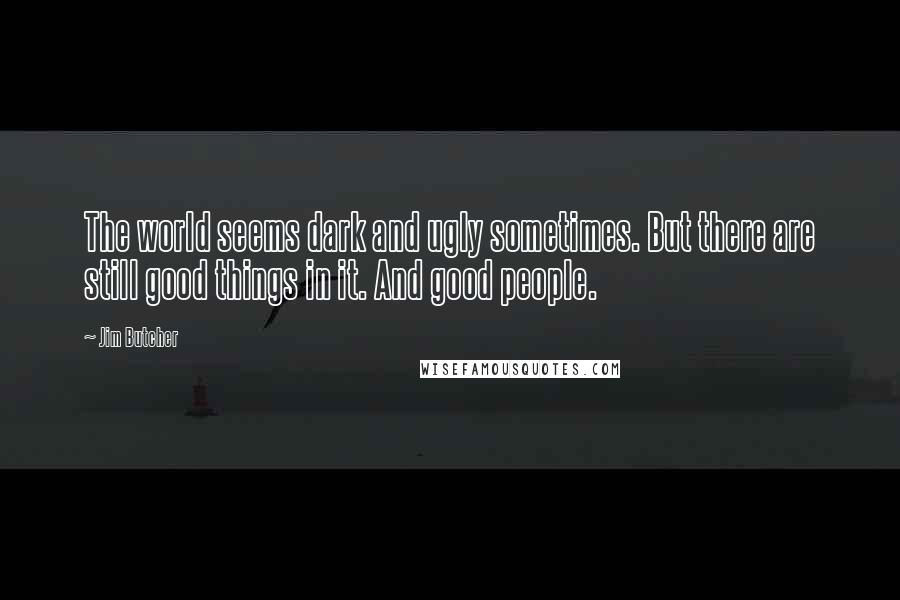 Jim Butcher Quotes: The world seems dark and ugly sometimes. But there are still good things in it. And good people.