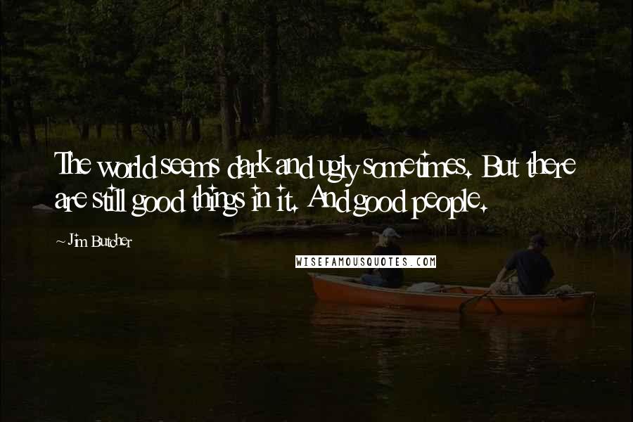 Jim Butcher Quotes: The world seems dark and ugly sometimes. But there are still good things in it. And good people.