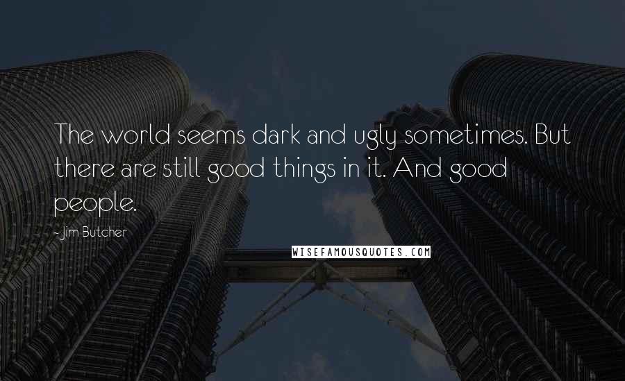 Jim Butcher Quotes: The world seems dark and ugly sometimes. But there are still good things in it. And good people.