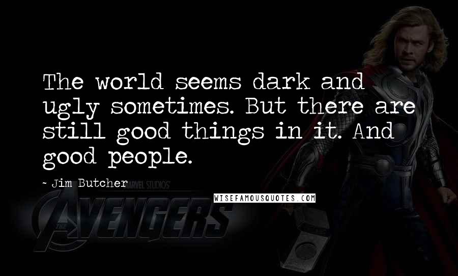 Jim Butcher Quotes: The world seems dark and ugly sometimes. But there are still good things in it. And good people.