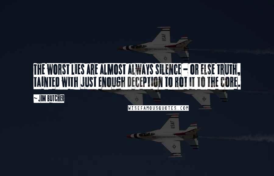 Jim Butcher Quotes: The worst lies are almost always silence - or else truth, tainted with just enough deception to rot it to the core.