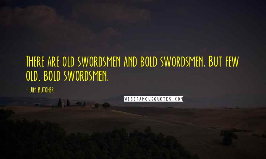 Jim Butcher Quotes: There are old swordsmen and bold swordsmen. But few old, bold swordsmen.