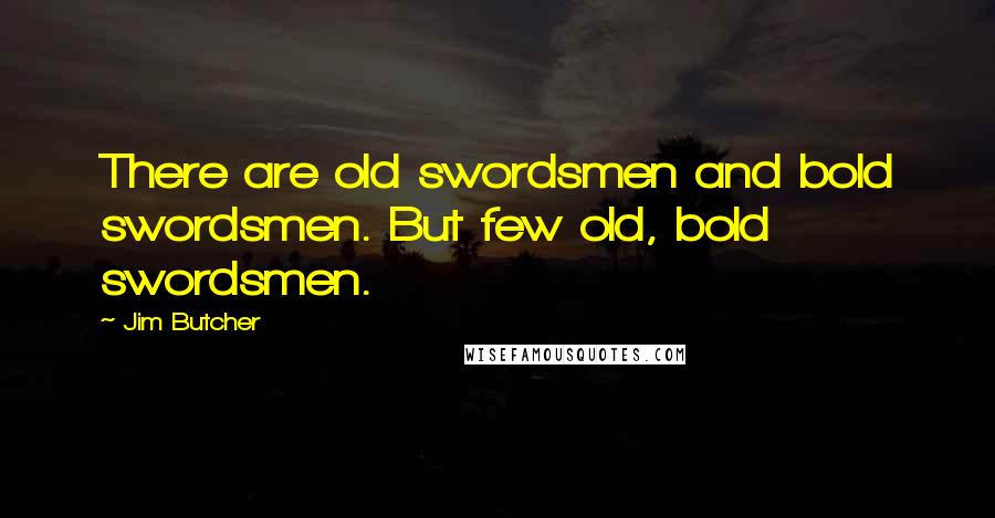 Jim Butcher Quotes: There are old swordsmen and bold swordsmen. But few old, bold swordsmen.