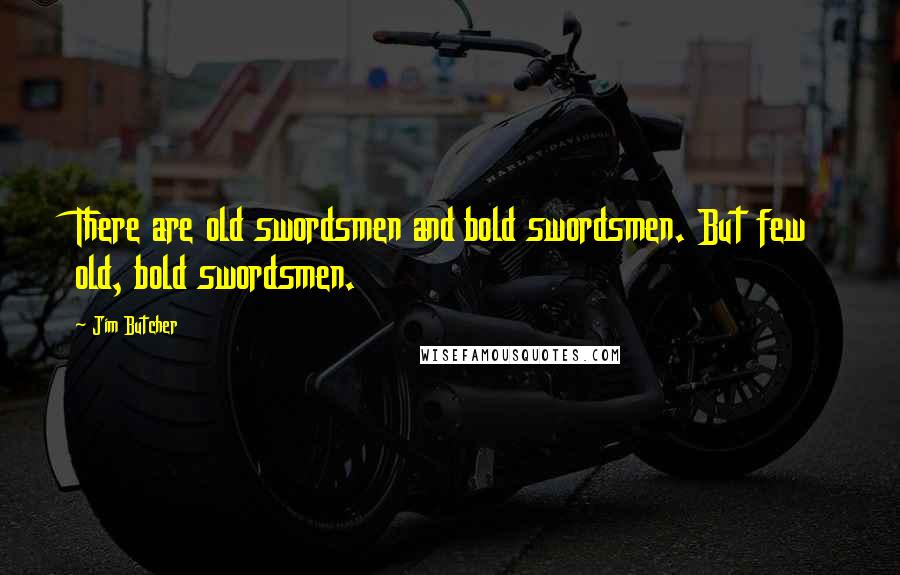 Jim Butcher Quotes: There are old swordsmen and bold swordsmen. But few old, bold swordsmen.