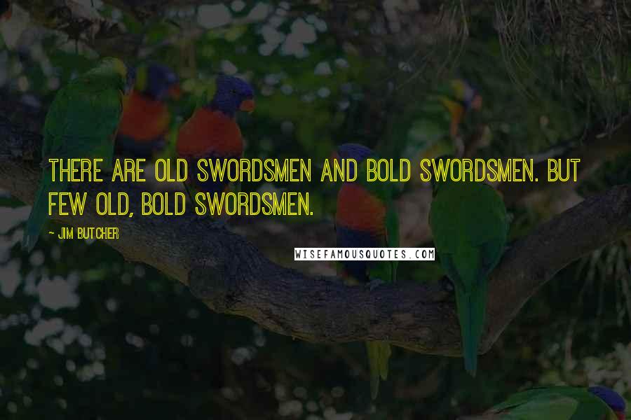 Jim Butcher Quotes: There are old swordsmen and bold swordsmen. But few old, bold swordsmen.