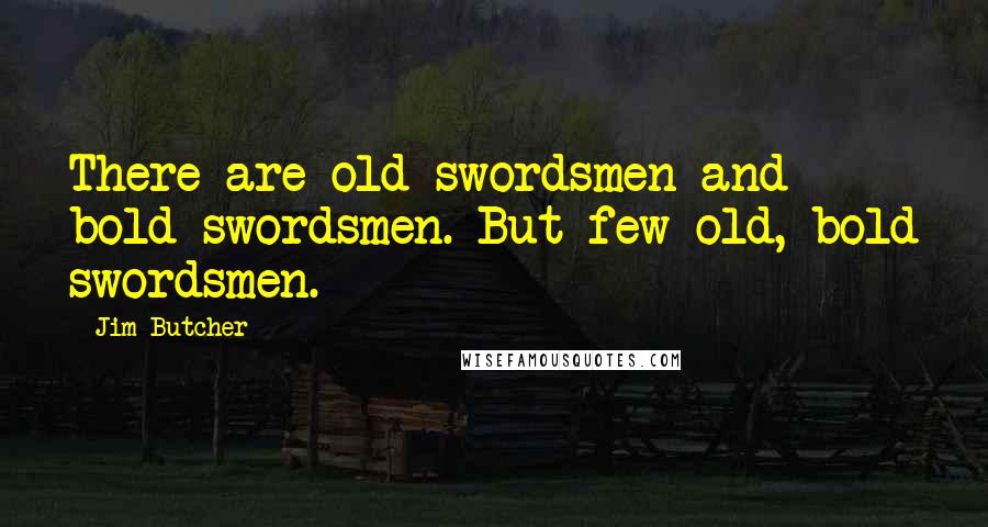Jim Butcher Quotes: There are old swordsmen and bold swordsmen. But few old, bold swordsmen.