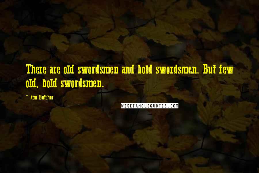 Jim Butcher Quotes: There are old swordsmen and bold swordsmen. But few old, bold swordsmen.