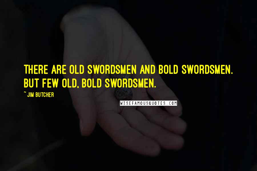 Jim Butcher Quotes: There are old swordsmen and bold swordsmen. But few old, bold swordsmen.