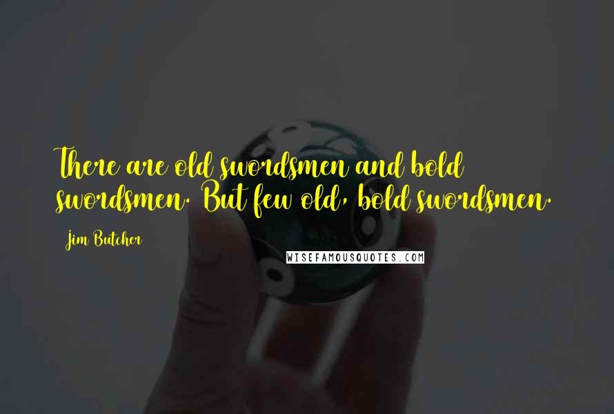 Jim Butcher Quotes: There are old swordsmen and bold swordsmen. But few old, bold swordsmen.