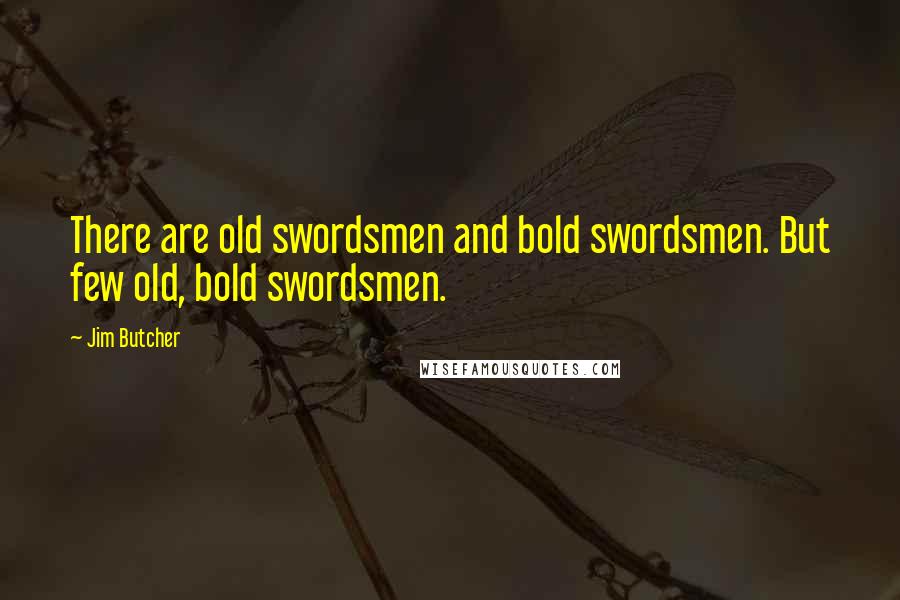 Jim Butcher Quotes: There are old swordsmen and bold swordsmen. But few old, bold swordsmen.