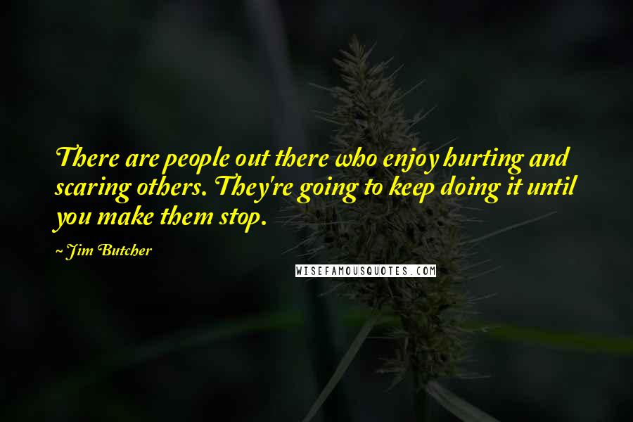 Jim Butcher Quotes: There are people out there who enjoy hurting and scaring others. They're going to keep doing it until you make them stop.