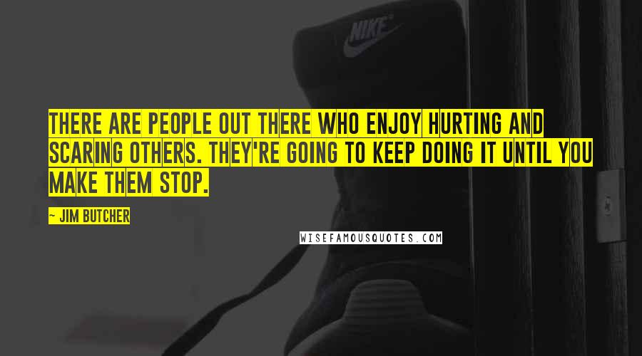 Jim Butcher Quotes: There are people out there who enjoy hurting and scaring others. They're going to keep doing it until you make them stop.