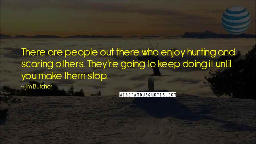 Jim Butcher Quotes: There are people out there who enjoy hurting and scaring others. They're going to keep doing it until you make them stop.