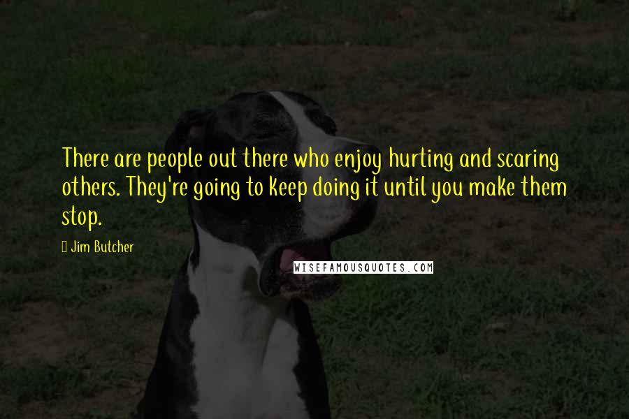 Jim Butcher Quotes: There are people out there who enjoy hurting and scaring others. They're going to keep doing it until you make them stop.