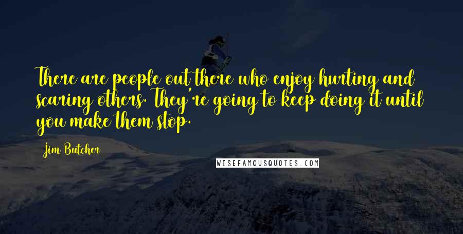 Jim Butcher Quotes: There are people out there who enjoy hurting and scaring others. They're going to keep doing it until you make them stop.