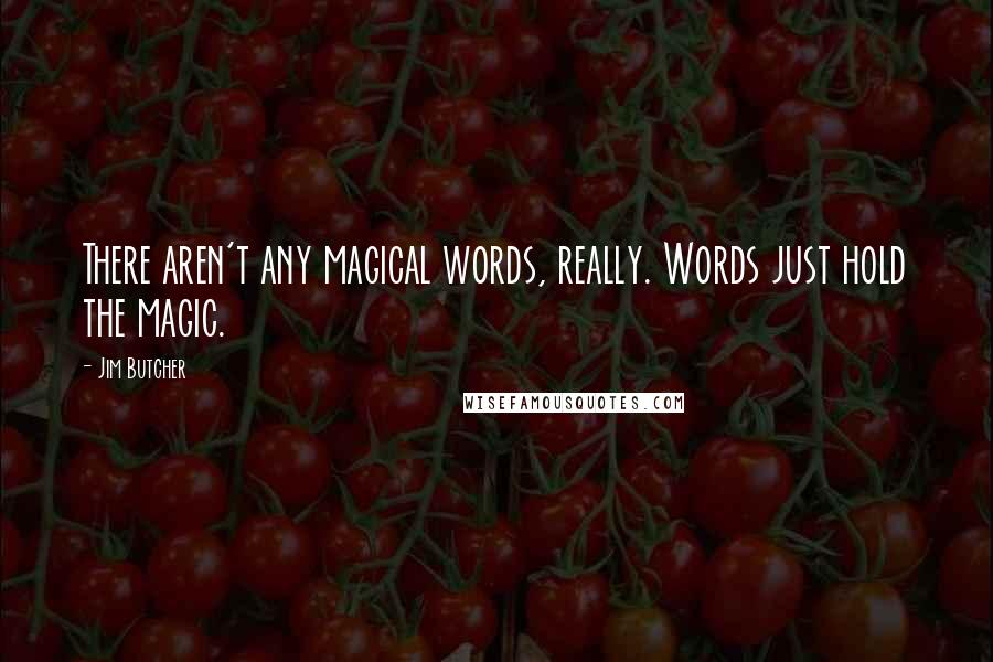 Jim Butcher Quotes: There aren't any magical words, really. Words just hold the magic.