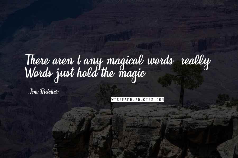 Jim Butcher Quotes: There aren't any magical words, really. Words just hold the magic.