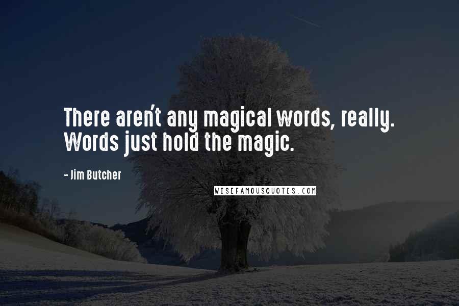 Jim Butcher Quotes: There aren't any magical words, really. Words just hold the magic.