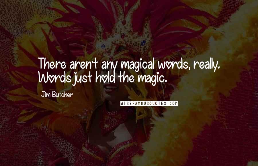 Jim Butcher Quotes: There aren't any magical words, really. Words just hold the magic.