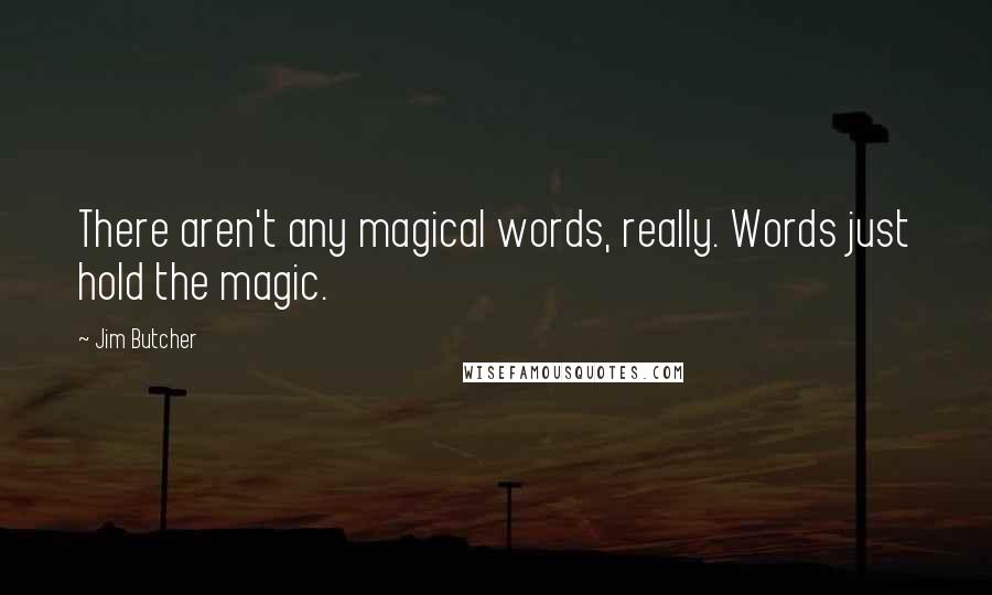 Jim Butcher Quotes: There aren't any magical words, really. Words just hold the magic.