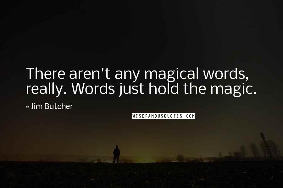 Jim Butcher Quotes: There aren't any magical words, really. Words just hold the magic.