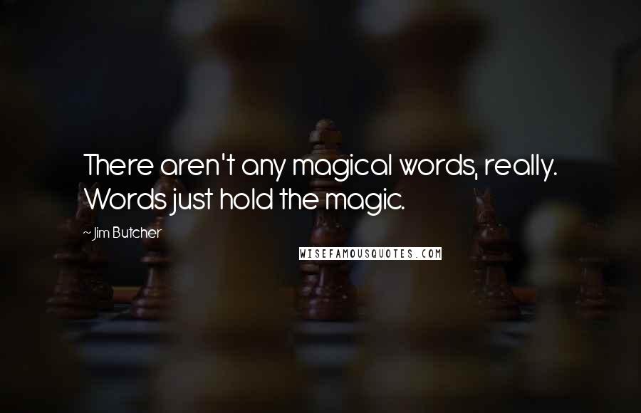 Jim Butcher Quotes: There aren't any magical words, really. Words just hold the magic.