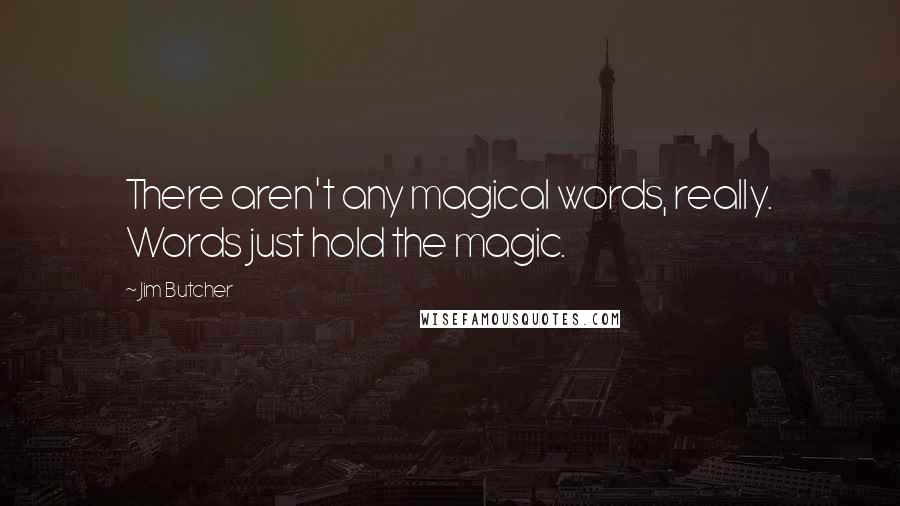 Jim Butcher Quotes: There aren't any magical words, really. Words just hold the magic.