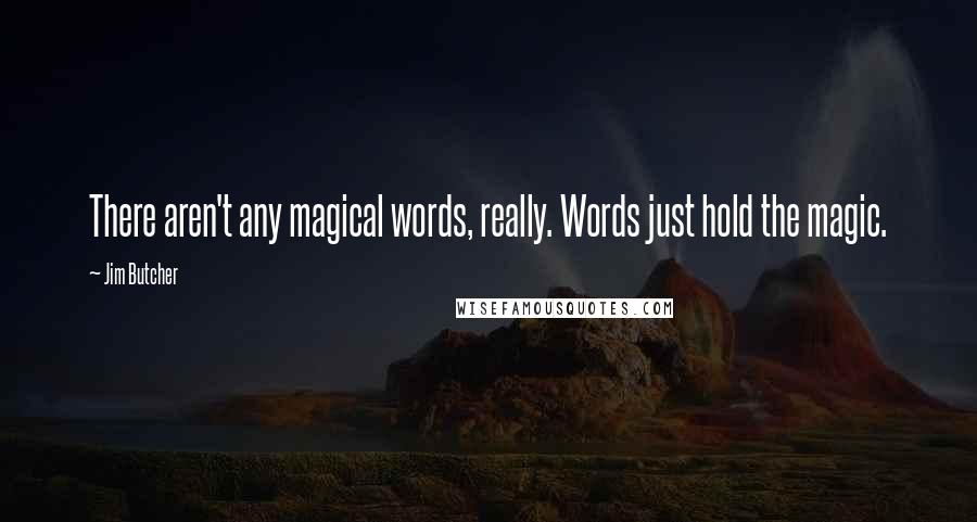 Jim Butcher Quotes: There aren't any magical words, really. Words just hold the magic.